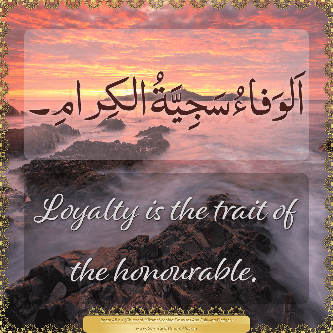 Loyalty is the trait of the honourable.